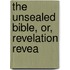 The Unsealed Bible, Or, Revelation Revea