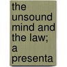 The Unsound Mind And The Law; A Presenta by George W. Jacoby