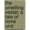 The Unwilling Vestal; A Tale Of Rome Und door Edward Lucas White