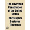 The Unwritten Constitution Of The United by Christopher Gustavus Tiedeman