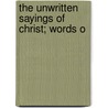 The Unwritten Sayings Of Christ; Words O by Charles George Griffinhoofe
