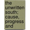 The Unwritten South; Cause, Progress And by J. Clarence Stonebraker
