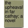The Upheaval In Far Cathay; A Novel by Hing-shang Ng