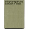 The Upward Path; The Evolution Of A Race by Mary Helm