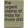 The Urgent Claims Of India For More Chri by General Books