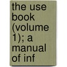 The Use Book (Volume 1); A Manual Of Inf door United States. Forest Service
