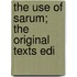 The Use Of Sarum; The Original Texts Edi