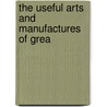 The Useful Arts And Manufactures Of Grea by Society For Promoting Education