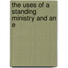 The Uses Of A Standing Ministry And An E by Charles James Blomfield