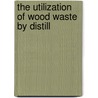 The Utilization Of Wood Waste By Distill by Ralph Harper