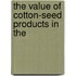 The Value Of Cotton-Seed Products In The