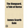 The Vanguard, A Tale Of Korea by James Scarth Gale