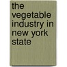 The Vegetable Industry In New York State by New York Bureau of Farmers' Institutes