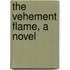 The Vehement Flame, A Novel