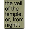 The Veil Of The Temple, Or, From Night T by William Hurrell Mallock