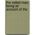 The Veiled Man; Being An Account Of The