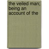 The Veiled Man; Being An Account Of The by William Le Queux