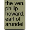 The Ven. Philip Howard, Earl Of Arundel by Philip Howard Arundel