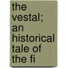 The Vestal; An Historical Tale Of The Fi by Antonietta Klitsche De La Grange