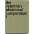 The Veterinary Obstetrical Compendium; F