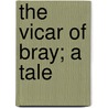 The Vicar Of Bray; A Tale by Unknown