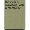 The Vicar Of Wakefield, With A Memoir Of by Oliver Goldsmith