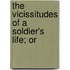The Vicissitudes Of A Soldier's Life; Or