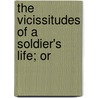 The Vicissitudes Of A Soldier's Life; Or by John Green