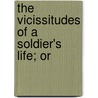 The Vicissitudes Of A Soldier's Life; Or door John Green