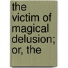 The Victim Of Magical Delusion; Or, The by Cajetan Tschink