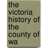 The Victoria History Of The County Of Wa by Herbert Arthur Doubleday