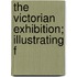 The Victorian Exhibition; Illustrating F