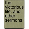 The Victorious Life, And Other Sermons door Charles Frederick Weigle