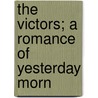 The Victors; A Romance Of Yesterday Morn by Robert Barr