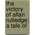 The Victory Of Allan Rutledge; A Tale Of