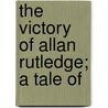 The Victory Of Allan Rutledge; A Tale Of door Alexander Corkey