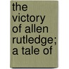 The Victory Of Allen Rutledge; A Tale Of door Unknown Author