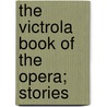 The Victrola Book Of The Opera; Stories door Samuel Holland Rous