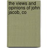The Views And Opinions Of John Jacob, Co by John Jacob