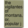 The Vigilantes Of Montana, Or, Popular J door Thomas Josiah Dimsdale