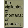 The Vigilantes Of Montana; Or, Popular J door Thomas Josiah Dimsdale
