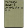 The Village Lawyer; A Comedy Drama In Fo by Arthur Lewis Tubbs