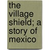 The Village Shield; A Story Of Mexico door Ruth Gaines