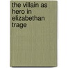 The Villain As Hero In Elizabethan Trage door Clarence Valentine Boyer