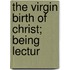 The Virgin Birth Of Christ; Being Lectur