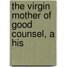 The Virgin Mother Of Good Counsel, A His by George F. Dillon