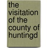 The Visitation Of The County Of Huntingd by Nicholas Charles