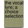 The Vocal Lyre; A Choice Selection door General Books
