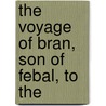 The Voyage Of Bran, Son Of Febal, To The by Kuno Meyer