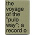 The Voyage Of The "Pulo Way"; A Record O